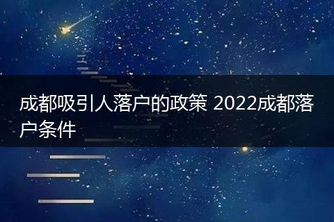 成都吸引人落户的政策 2022成都落户条件