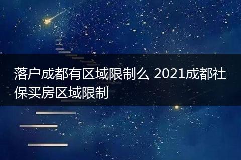 落户成都有区域限制么 2021成都社保买房区域限制