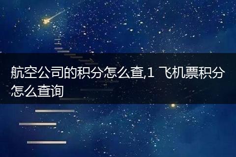 航空公司的积分怎么查,1 飞机票积分怎么查询