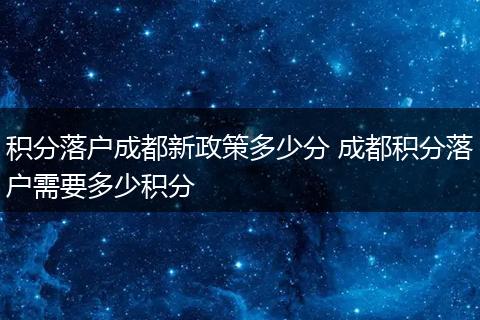 积分落户成都新政策多少分 成都积分落户需要多少积分