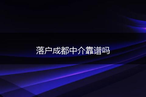 落户成都中介靠谱吗