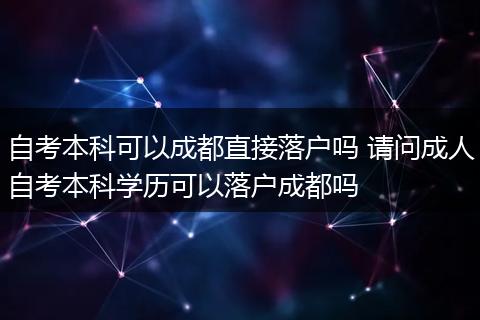 自考本科可以成都直接落户吗 请问成人自考本科学历可以落户成都吗