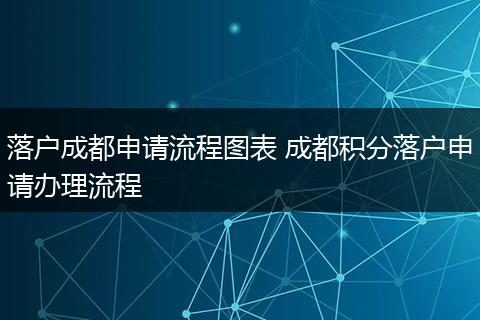 落户成都申请流程图表 成都积分落户申请办理流程
