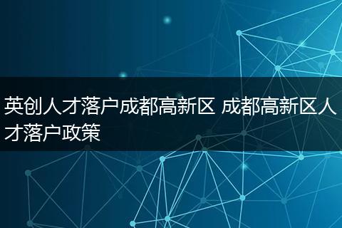 英创人才落户成都高新区 成都高新区人才落户政策