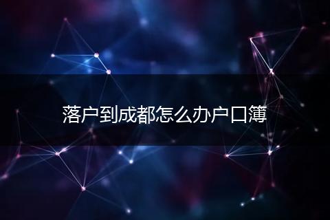 落户到成都怎么办户口簿