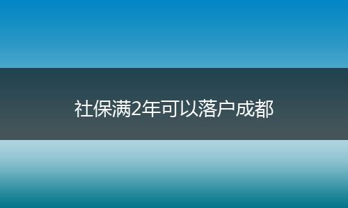 社保满2年可以落户成都