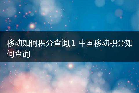 移动如何积分查询,1 中国移动积分如何查询