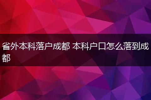 省外本科落户成都 本科户口怎么落到成都