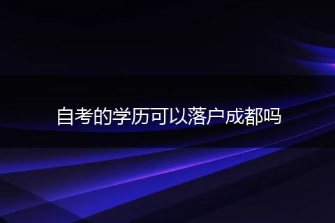 自考的学历可以落户成都吗