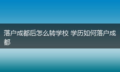 落户成都后怎么转学校 学历如何落户成都