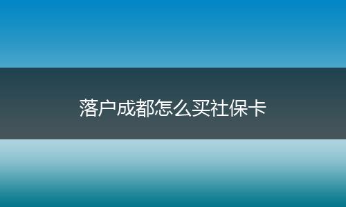 落户成都怎么买社保卡