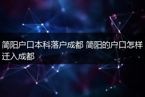 简阳户口本科落户成都 简阳的户口怎样迁入成都