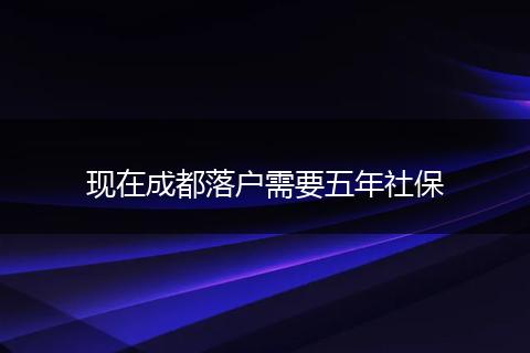 现在成都落户需要五年社保