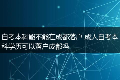 自考本科能不能在成都落户 成人自考本科学历可以落户成都吗