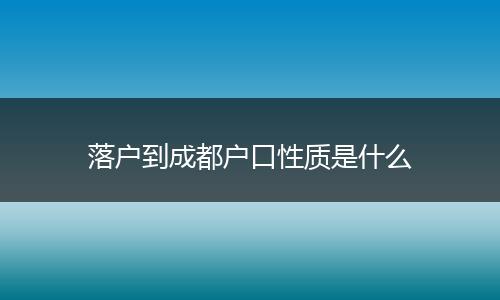 落户到成都户口性质是什么