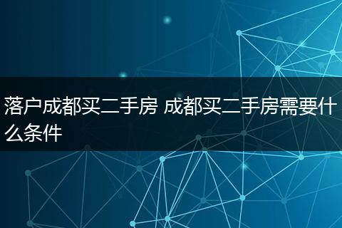 落户成都买二手房 成都买二手房需要什么条件