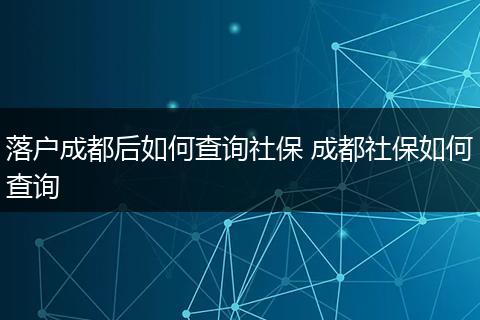 落户成都后如何查询社保 成都社保如何查询
