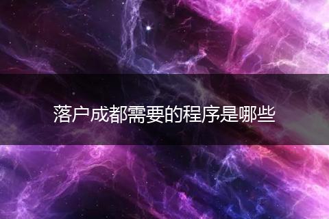 落户成都需要的程序是哪些