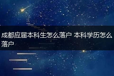 成都应届本科生怎么落户 本科学历怎么落户