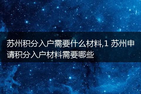 苏州积分入户需要什么材料,1 苏州申请积分入户材料需要哪些