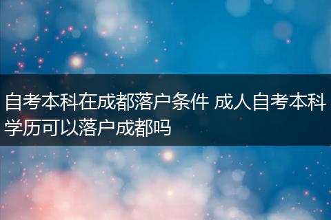 自考本科在成都落户条件 成人自考本科学历可以落户成都吗