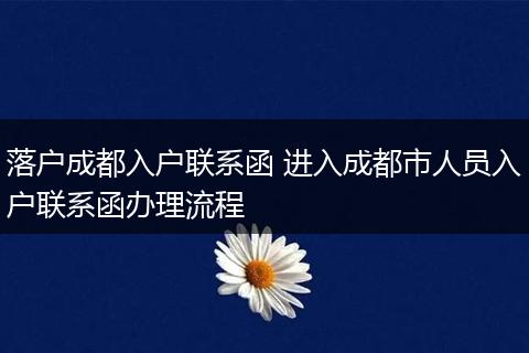 落户成都入户联系函 进入成都市人员入户联系函办理流程