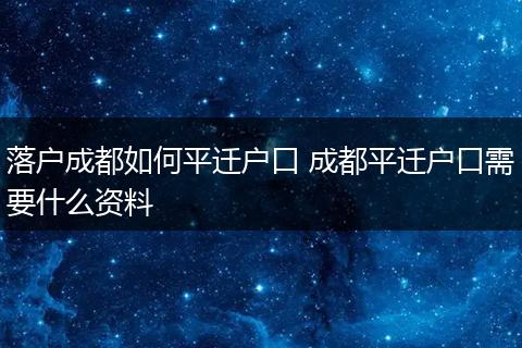 落户成都如何平迁户口 成都平迁户口需要什么资料