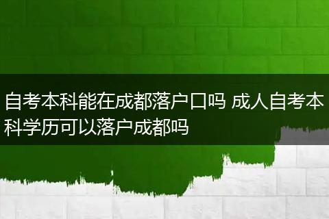 自考本科能在成都落户口吗 成人自考本科学历可以落户成都吗