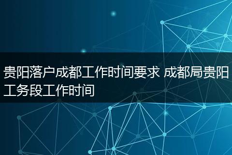 贵阳落户成都工作时间要求 成都局贵阳工务段工作时间