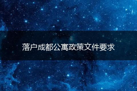 落户成都公寓政策文件要求
