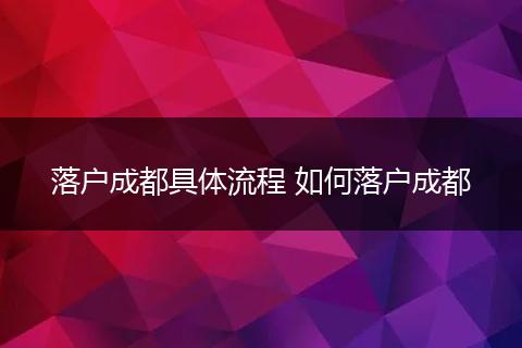 落户成都具体流程 如何落户成都