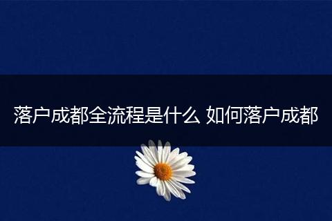 落户成都全流程是什么 如何落户成都
