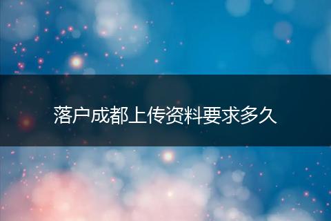 落户成都上传资料要求多久