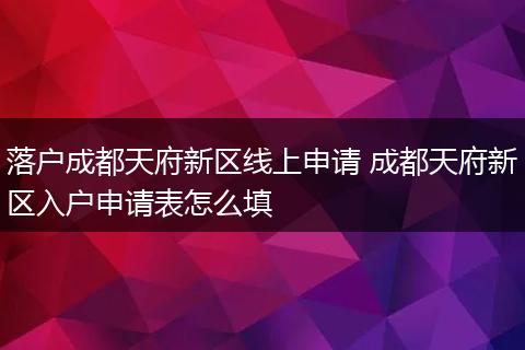 落户成都天府新区线上申请 成都天府新区入户申请表怎么填