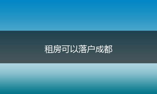 租房可以落户成都