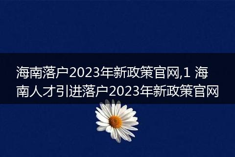 海南落户2023年新政策官网,1 海南人才引进落户2023年新政策官网