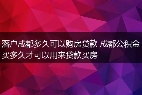 落户成都多久可以购房贷款 成都公积金买多久才可以用来贷款买房
