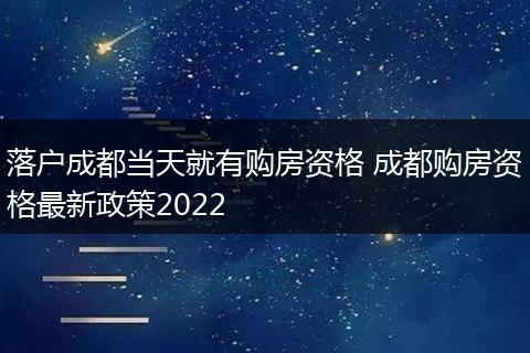 落户成都当天就有购房资格 成都购房资格最新政策2022