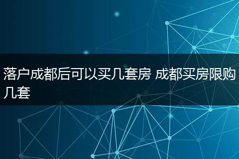 落户成都后可以买几套房 成都买房限购几套