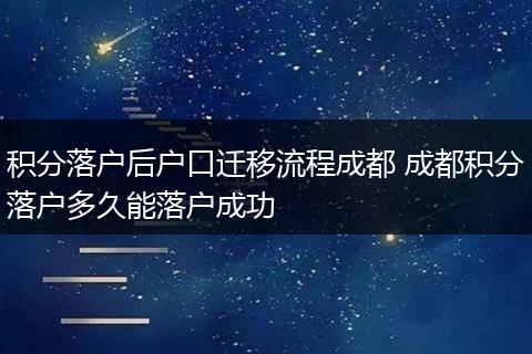 积分落户后户口迁移流程成都 成都积分落户多久能落户成功