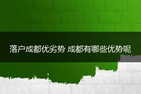 落户成都优劣势 成都有哪些优势呢