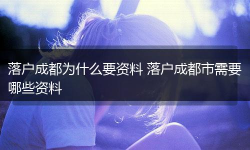 落户成都为什么要资料 落户成都市需要哪些资料