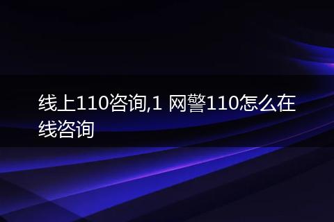 线上110咨询,1 网警110怎么在线咨询