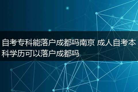 自考专科能落户成都吗南京 成人自考本科学历可以落户成都吗