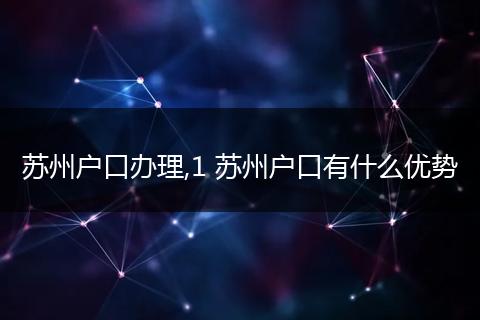 苏州户口办理,1 苏州户口有什么优势