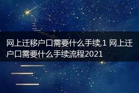 网上迁移户口需要什么手续,1 网上迁户口需要什么手续流程2021