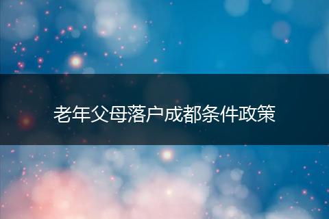 老年父母落户成都条件政策