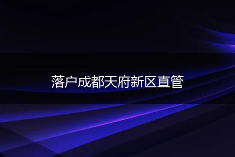 落户成都天府新区直管