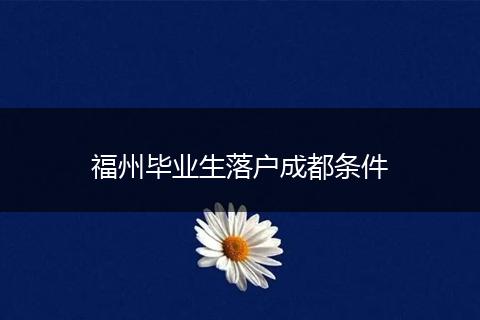 福州毕业生落户成都条件