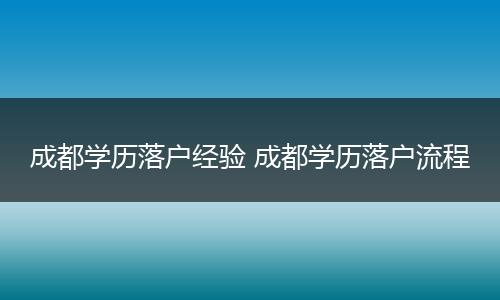 成都学历落户经验 成都学历落户流程